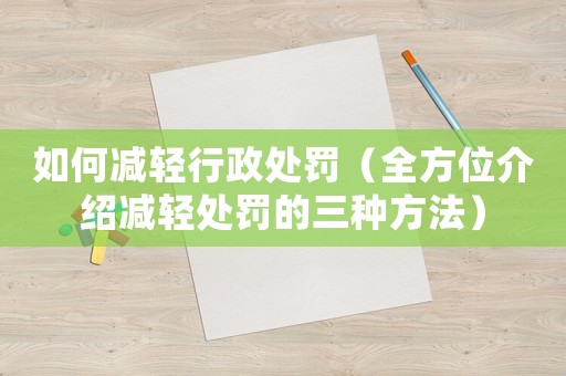 如何減輕行政處罰（全方位介紹減輕處罰的三種方法）