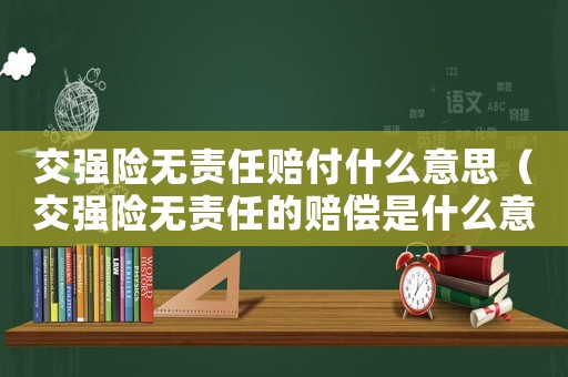 交強險無責任賠付什么意思（交強險無責任的賠償是什么意思）