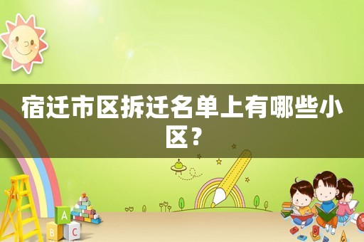 宿遷市區拆遷名單上有哪些小區？