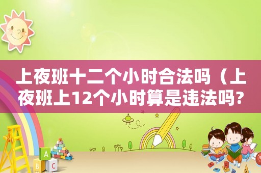 上夜班十二個小時合法嗎（上夜班上12個小時算是違法嗎?）