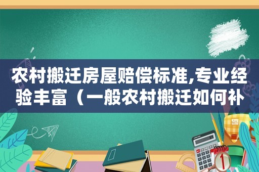 農(nóng)村搬遷房屋賠償標(biāo)準(zhǔn),專業(yè)經(jīng)驗(yàn)豐富（一般農(nóng)村搬遷如何補(bǔ)償房子）