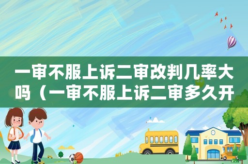 一審不服上訴二審改判幾率大嗎（一審不服上訴二審多久開庭）