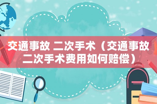 交通事故 二次手術（交通事故二次手術費用如何賠償）