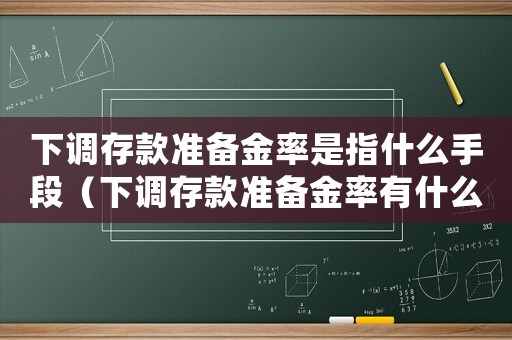 下調(diào)存款準(zhǔn)備金率是指什么手段（下調(diào)存款準(zhǔn)備金率有什么作用）