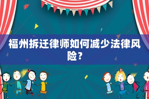 福州拆遷律師如何減少法律風險？