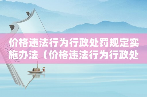 價格違法行為行政處罰規定實施辦法（價格違法行為行政處罰規定解釋）