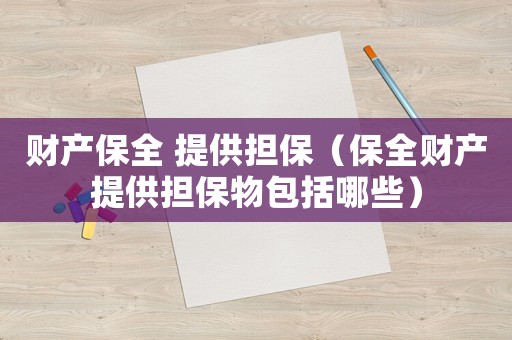 財產保全 提供擔保（保全財產提供擔保物包括哪些）