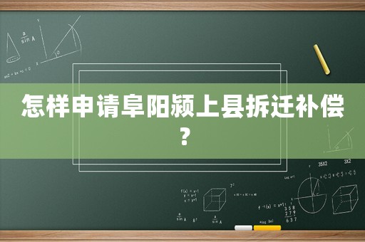 怎樣申請阜陽潁上縣拆遷補償？
