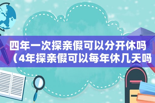 四年一次探親假可以分開休嗎（4年探親假可以每年休幾天嗎）