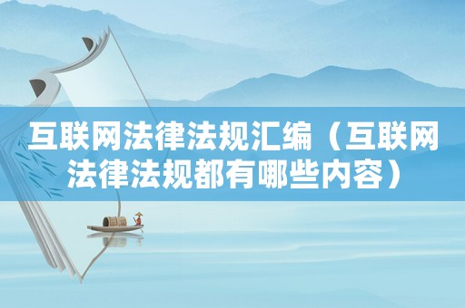 互聯(lián)網(wǎng)法律法規(guī)匯編（互聯(lián)網(wǎng)法律法規(guī)都有哪些內(nèi)容）