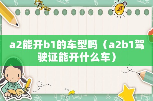 a2能開b1的車型嗎（a2b1駕駛證能開什么車）