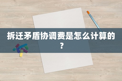 拆遷矛盾協調費是怎么計算的？