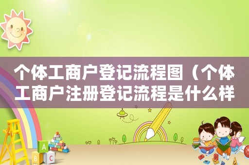 個體工商戶登記流程圖（個體工商戶注冊登記流程是什么樣子的）