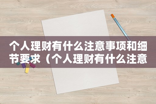 個人理財有什么注意事項和細節要求（個人理財有什么注意事項和細節）