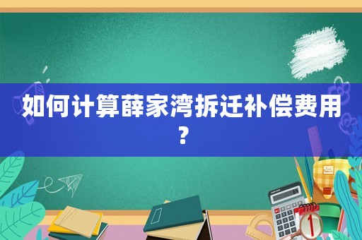 如何計算薛家灣拆遷補償費用？