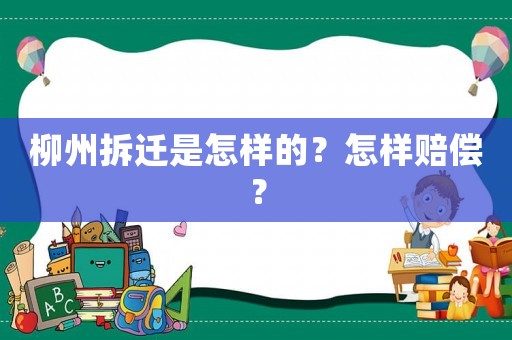 柳州拆遷是怎樣的？怎樣賠償？
