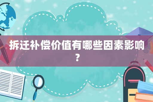 拆遷補(bǔ)償價值有哪些因素影響？