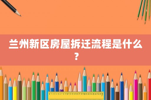 蘭州新區房屋拆遷流程是什么？