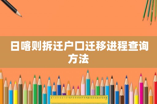 日喀則拆遷戶口遷移進程查詢方法