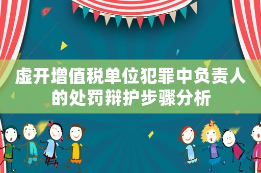 虛開增值稅單位犯罪中負責人的處罰辯護步驟分析