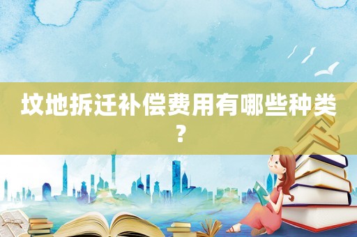 墳地拆遷補償費用有哪些種類？