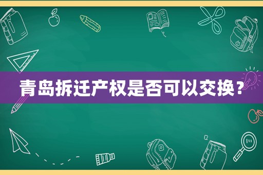 青島拆遷產權是否可以交換？