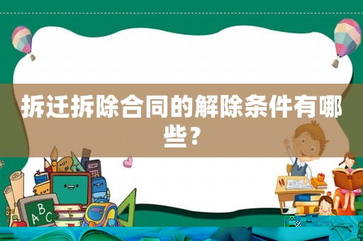 拆遷拆除合同的解除條件有哪些？