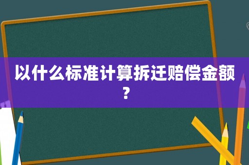 以什么標準計算拆遷賠償金額？