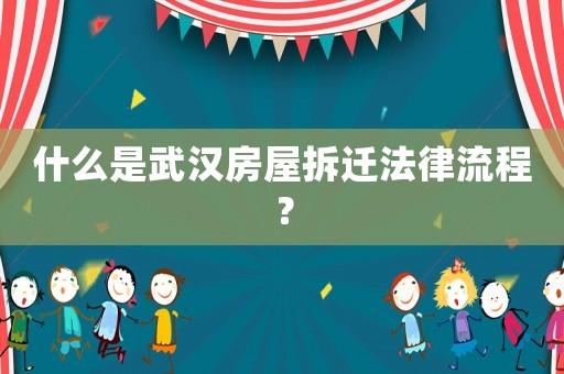 什么是武漢房屋拆遷法律流程？