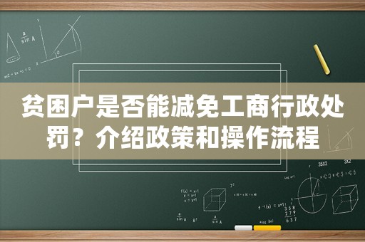 貧困戶是否能減免工商行政處罰？介紹政策和操作流程