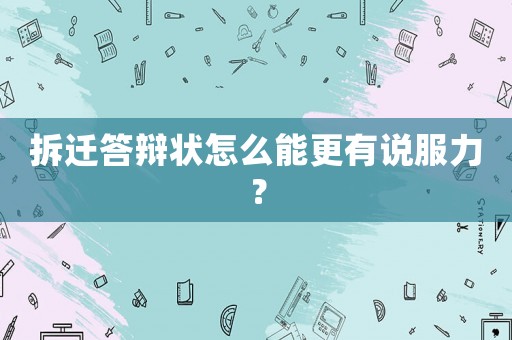 拆遷答辯狀怎么能更有說服力？