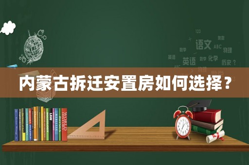 內蒙古拆遷安置房如何選擇？