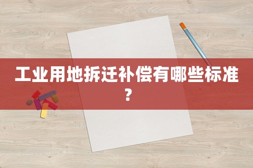 工業用地拆遷補償有哪些標準？
