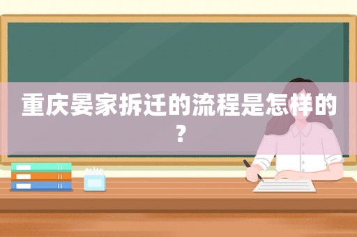 重慶晏家拆遷的流程是怎樣的？