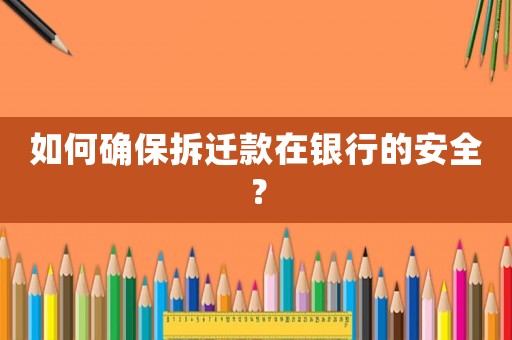 如何確保拆遷款在銀行的安全？