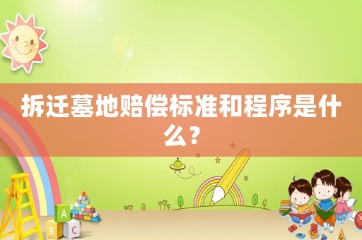 拆遷墓地賠償標準和程序是什么？