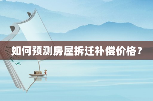 如何預測房屋拆遷補償價格？