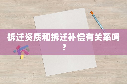 拆遷資質和拆遷補償有關系嗎？