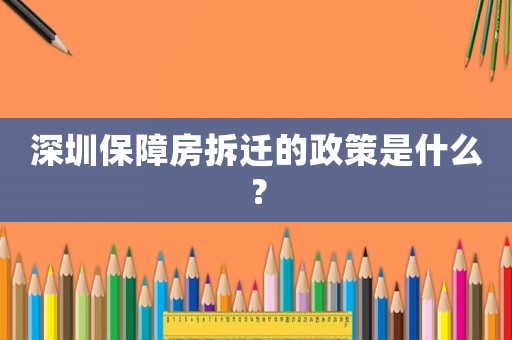 深圳保障房拆遷的政策是什么？