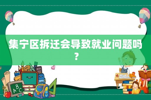 集寧區拆遷會導致就業問題嗎？