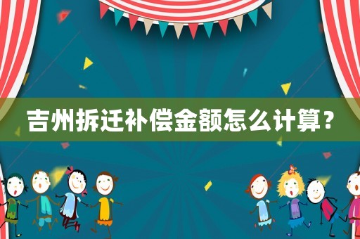 吉州拆遷補償金額怎么計算？