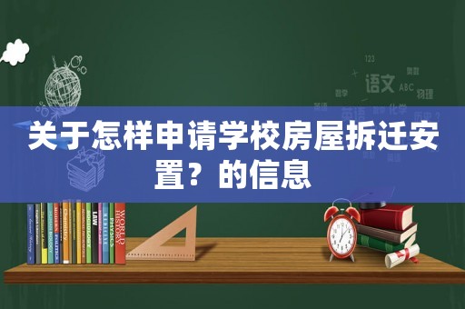 關于怎樣申請學校房屋拆遷安置？的信息