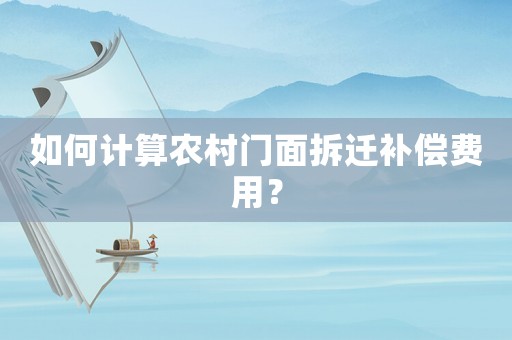 如何計算農村門面拆遷補償費用？
