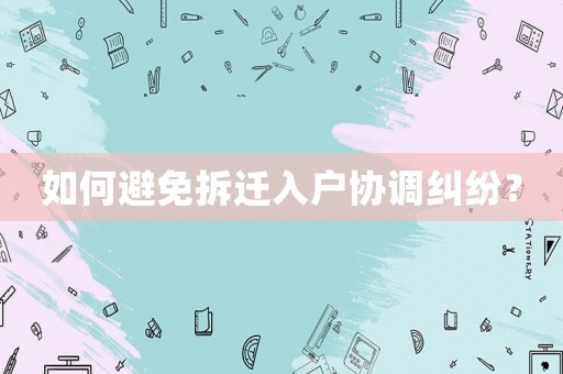 如何避免拆遷入戶協(xié)調(diào)糾紛？