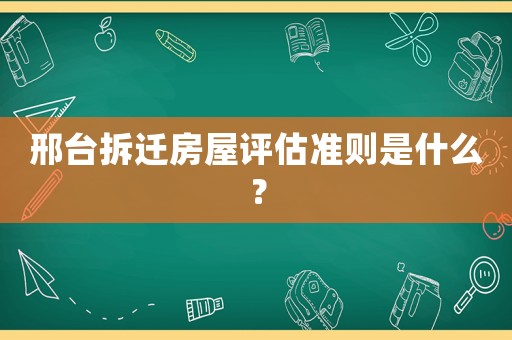 邢臺拆遷房屋評估準則是什么？