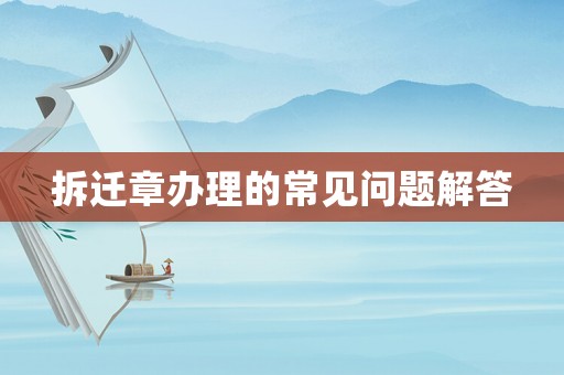 拆遷章辦理的常見問題解答