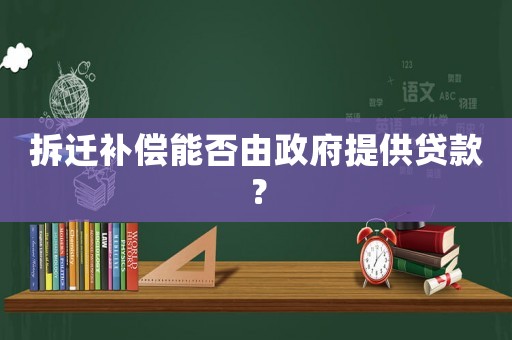 拆遷補償能否由政府提供貸款？