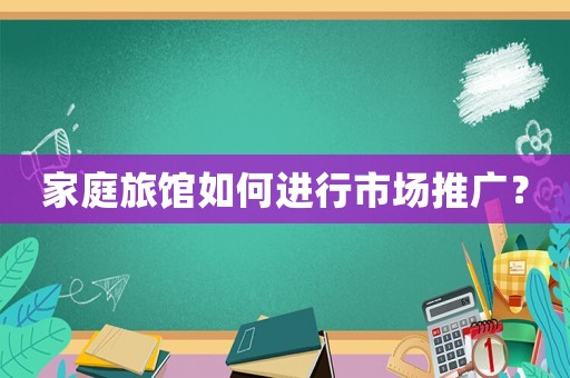家庭旅館如何進(jìn)行市場(chǎng)推廣？