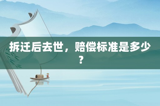 拆遷后去世，賠償標準是多少？