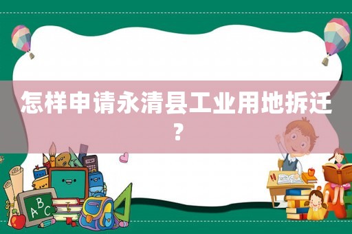 怎樣申請永清縣工業用地拆遷？